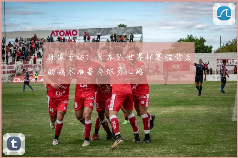 独家专访：日本队世界杯赛程背后的战术准备与球员心路