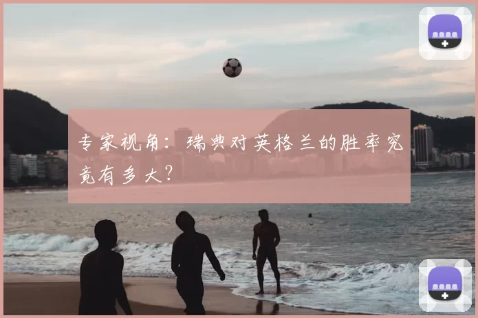 专家视角:瑞典对英格兰的胜率究竟有多大?