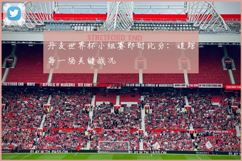 丹麦世界杯小组赛即时比分：追踪每一场关键战况