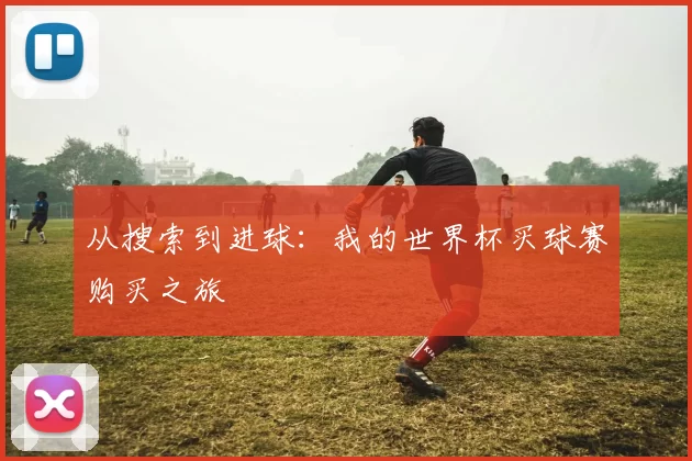 从搜索到进球：我的世界杯买球赛购买之旅