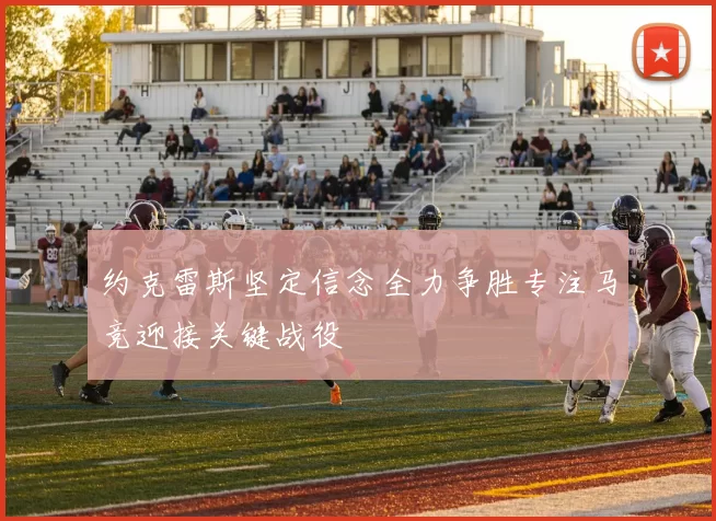 约克雷斯坚定信念全力争胜专注马竞迎接关键战役
