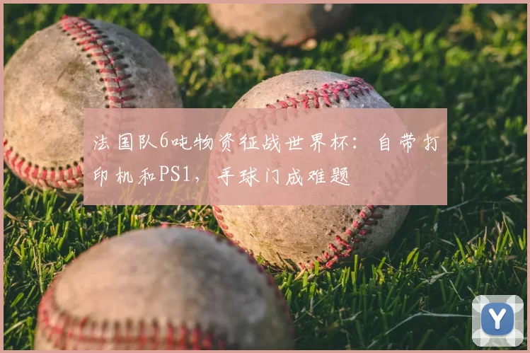 法国队6吨物资征战世界杯：自带打印机和PS1，手球门成难题