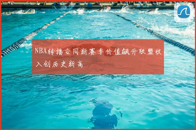 NBA转播合同新赛季价值飙升联盟收入创历史新高
