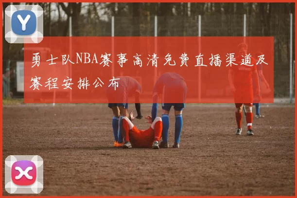 勇士队NBA赛事高清免费直播渠道及赛程安排公布