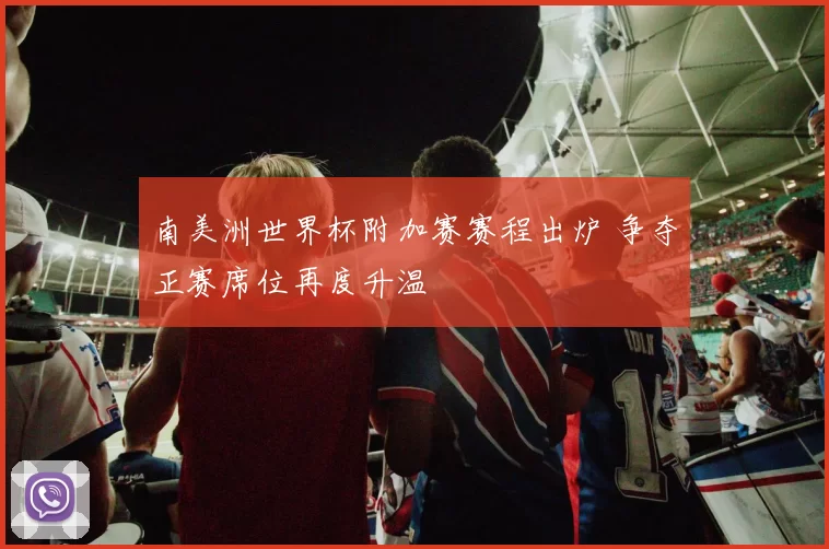 南美洲世界杯附加赛赛程出炉 争夺正赛席位再度升温