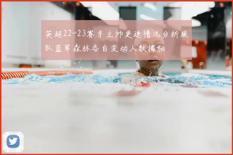 英超22-23赛季主帅更迭情况分析狼队蓝军森林各自变动人数揭秘