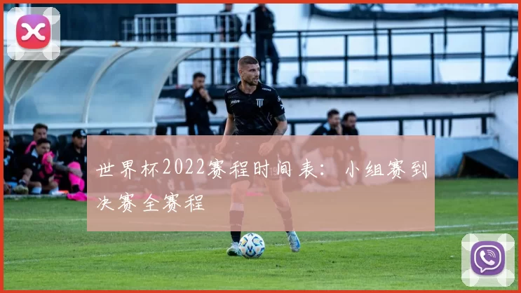 世界杯2022赛程时间表：小组赛到决赛全赛程