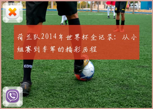 荷兰队2014年世界杯全记录：从小组赛到季军的精彩历程