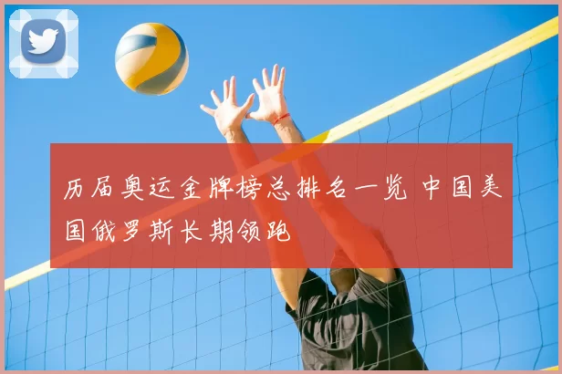 历届奥运金牌榜总排名一览 中国美国俄罗斯长期领跑