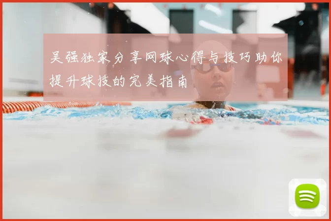 吴强独家分享网球心得与技巧助你提升球技的完美指南
