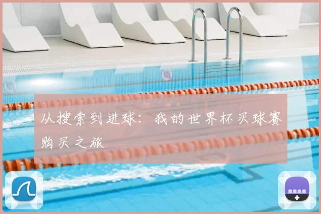 从搜索到进球：我的世界杯买球赛购买之旅