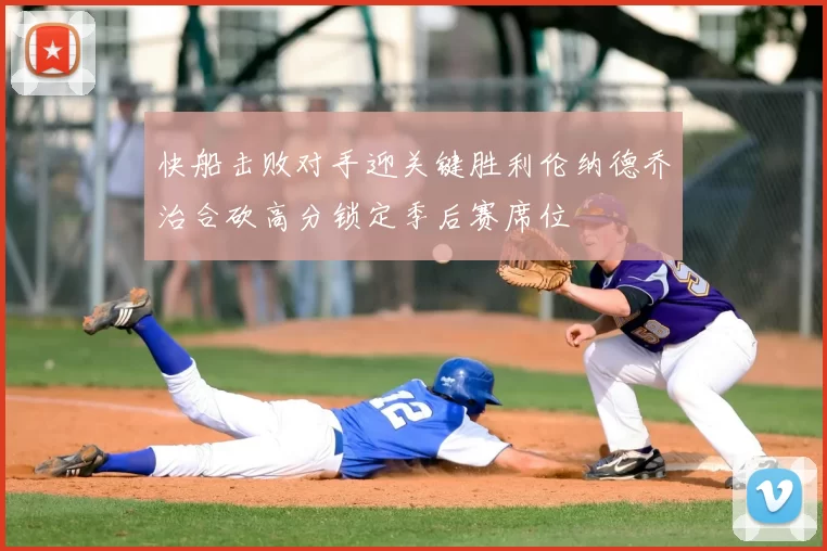 快船击败对手迎关键胜利伦纳德乔治合砍高分锁定季后赛席位