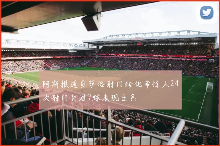 阿斯报道贡萨洛射门转化率惊人24次射门打进7球表现出色