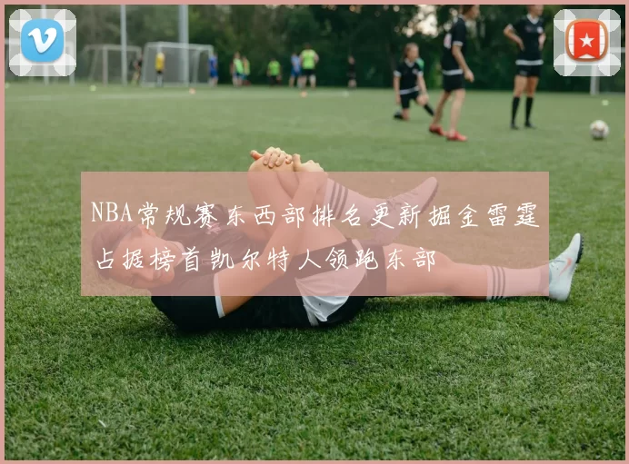 NBA常规赛东西部排名更新掘金雷霆占据榜首凯尔特人领跑东部