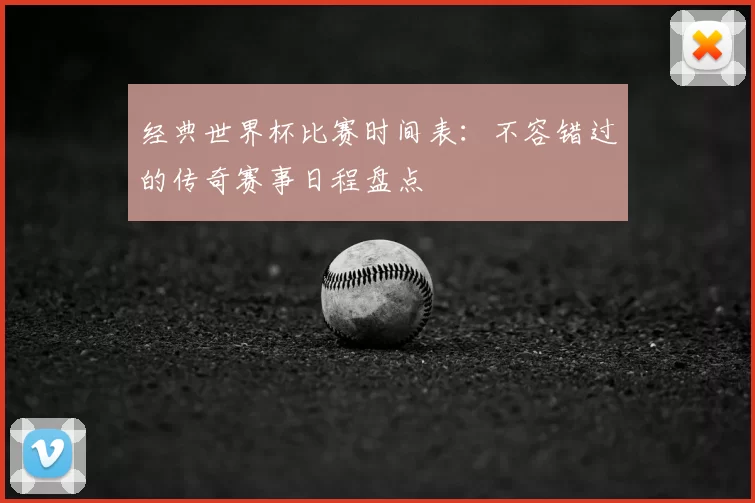 经典世界杯比赛时间表:不容错过的传奇赛事日程盘点