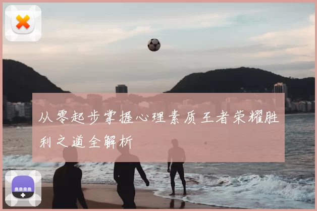 从零起步掌握心理素质王者荣耀胜利之道全解析