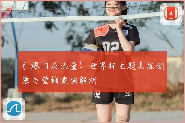 引爆门店流量！世界杯主题美陈创意与营销案例解析
