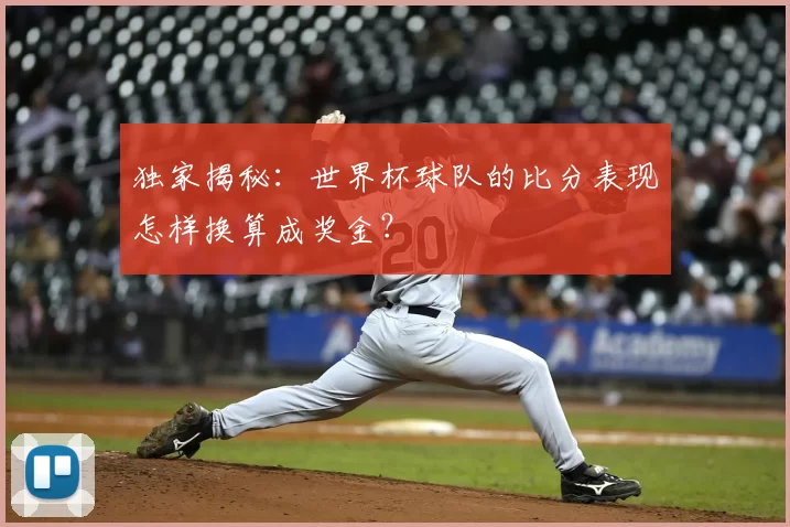 独家揭秘：世界杯球队的比分表现怎样换算成奖金？