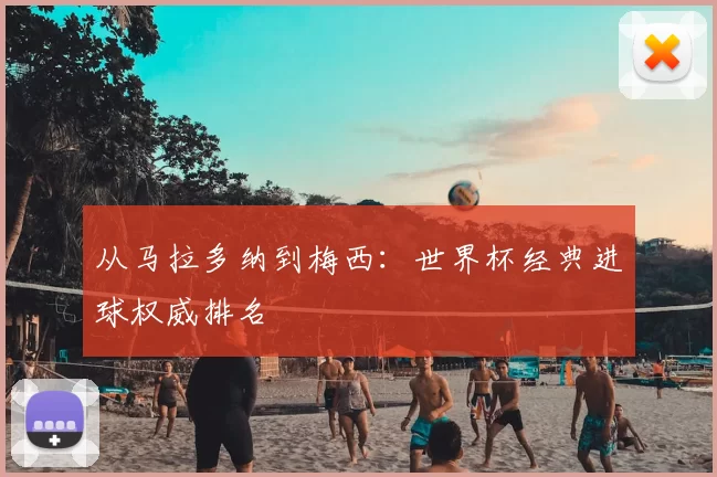 从马拉多纳到梅西：世界杯经典进球权威排名