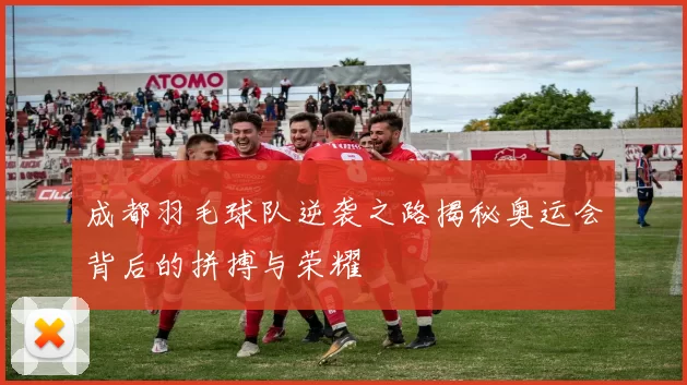成都羽毛球队逆袭之路揭秘奥运会背后的拼搏与荣耀