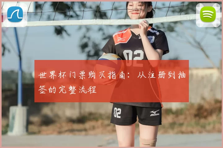 世界杯门票购买指南：从注册到抽签的完整流程
