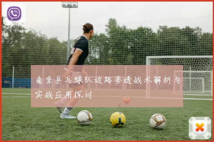 南京乒乓球队边路渗透战术解析与实战应用探讨
