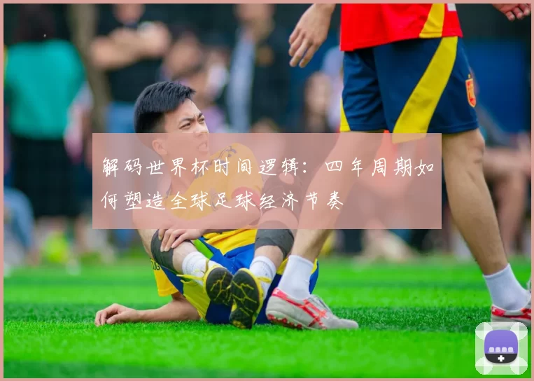 解码世界杯时间逻辑：四年周期如何塑造全球足球经济节奏