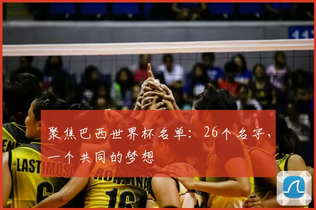 聚焦巴西世界杯名单：26个名字，一个共同的梦想