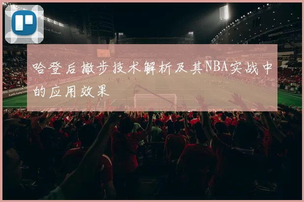 哈登后撤步技术解析及其NBA实战中的应用效果