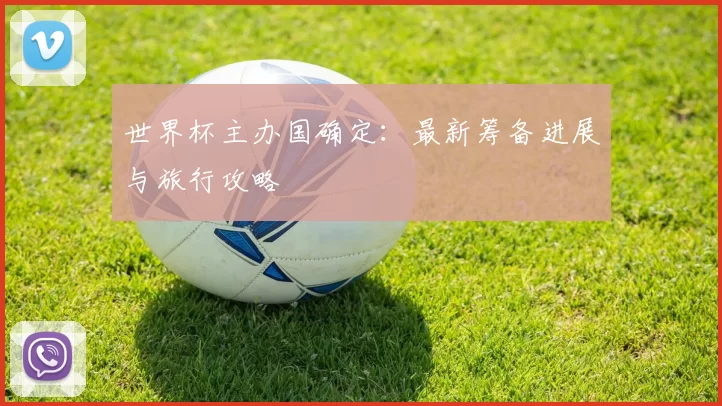 世界杯主办国确定：最新筹备进展与旅行攻略