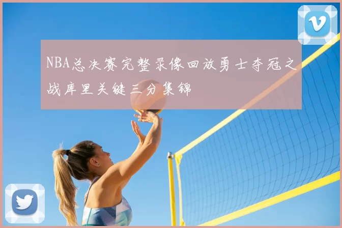 NBA总决赛完整录像回放勇士夺冠之战库里关键三分集锦