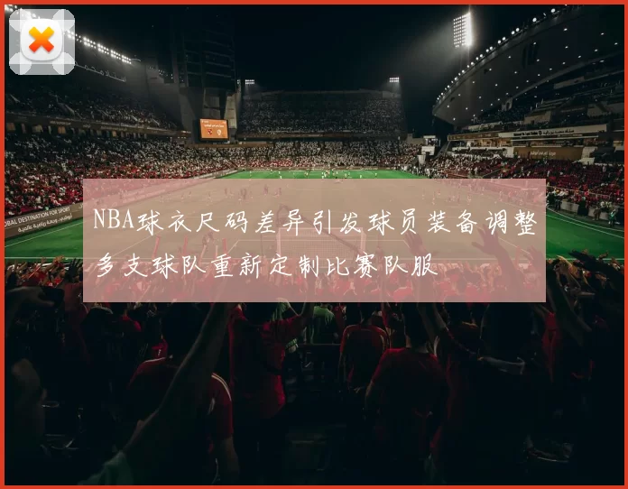 NBA球衣尺码差异引发球员装备调整多支球队重新定制比赛队服