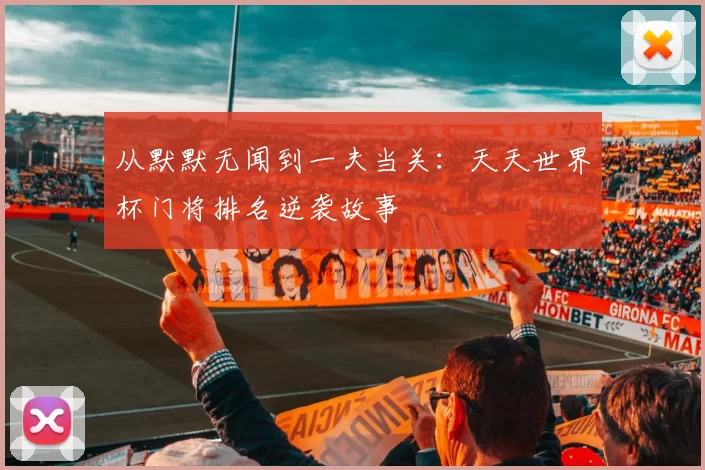 从默默无闻到一夫当关:天天世界杯门将排名逆袭故事