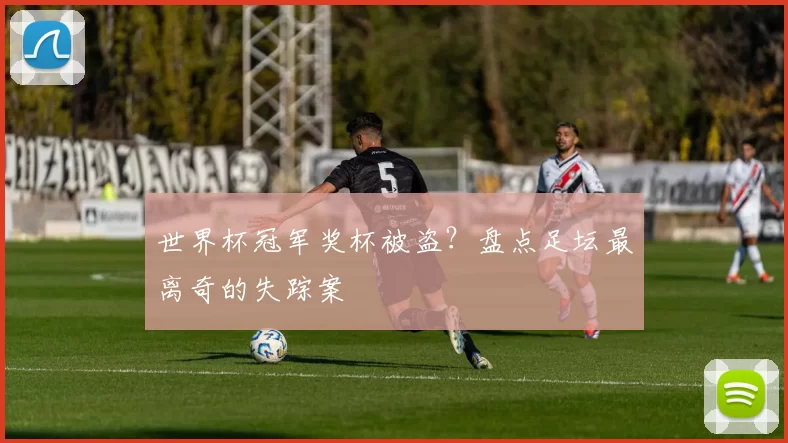 世界杯冠军奖杯被盗?盘点足坛最离奇的失踪案