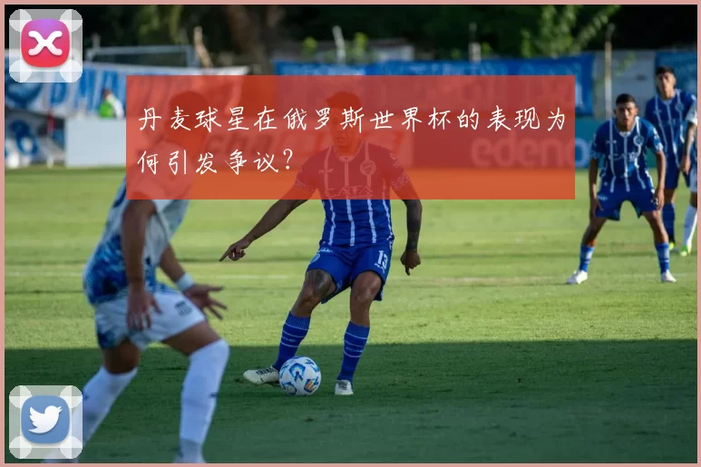 丹麦球星在俄罗斯世界杯的表现为何引发争议?