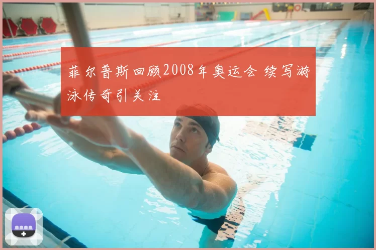 菲尔普斯回顾2008年奥运会 续写游泳传奇引关注