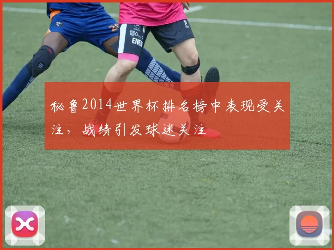 秘鲁2014世界杯排名榜中表现受关注,战绩引发球迷关注