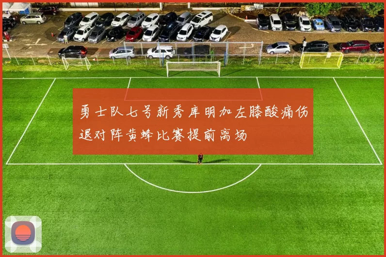 勇士队七号新秀库明加左膝酸痛伤退对阵黄蜂比赛提前离场