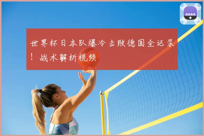 世界杯日本队爆冷击败德国全记录！战术解析视频