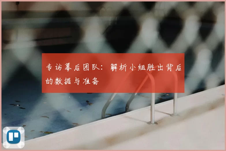 专访幕后团队:解析小组胜出背后的数据与准备
