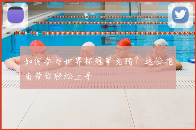 如何参与世界杯冠军竞猜？这份指南带你轻松上手