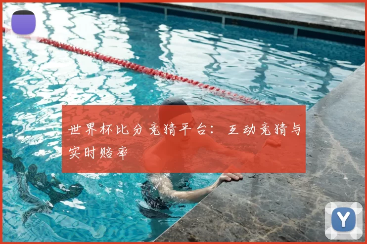 世界杯比分竞猜平台:互动竞猜与实时赔率