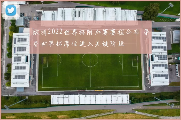 欧洲2022世界杯附加赛赛程公布 争夺世界杯席位进入关键阶段