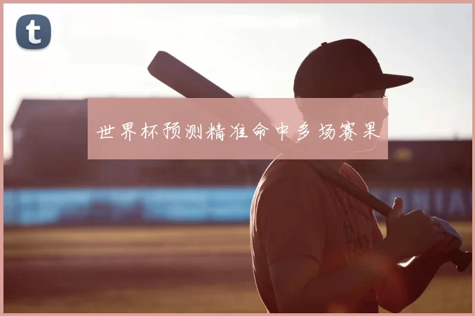 世界杯预测精准命中多场赛果