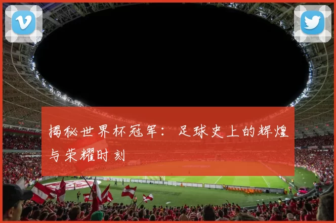 揭秘世界杯冠军：足球史上的辉煌与荣耀时刻