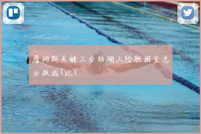 詹姆斯关键三分助湖人险胜掘金总分扳成1比1
