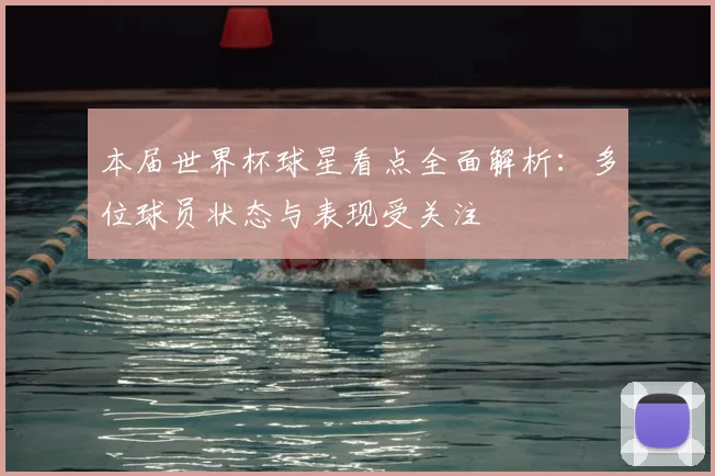 本届世界杯球星看点全面解析：多位球员状态与表现受关注
