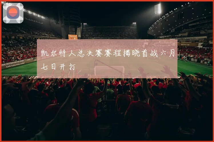 凯尔特人总决赛赛程揭晓首战六月七日开打