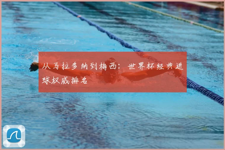 从马拉多纳到梅西：世界杯经典进球权威排名