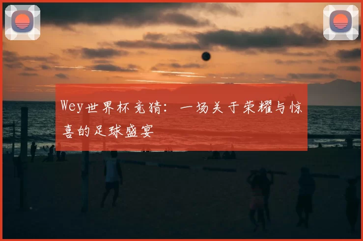 Wey世界杯竞猜:一场关于荣耀与惊喜的足球盛宴